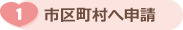 ①市区町村へ申請